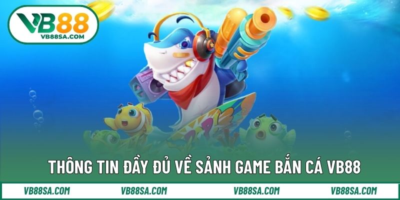 Thông tin đầy đủ về sảnh game bắn cá VB88