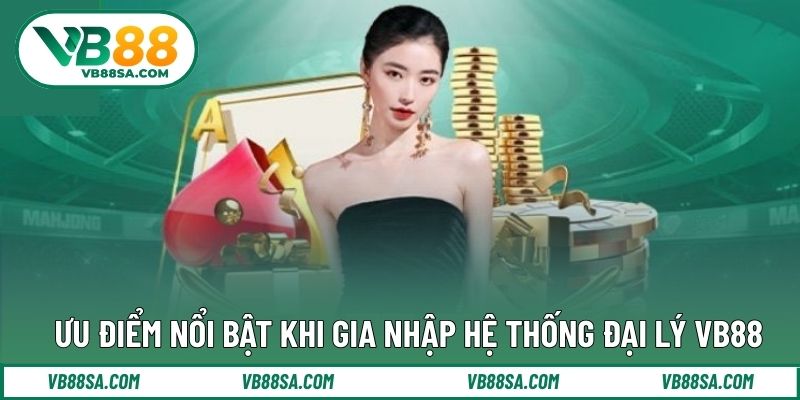 Ưu điểm nổi bật khi gia nhập hệ thống đại lý VB88