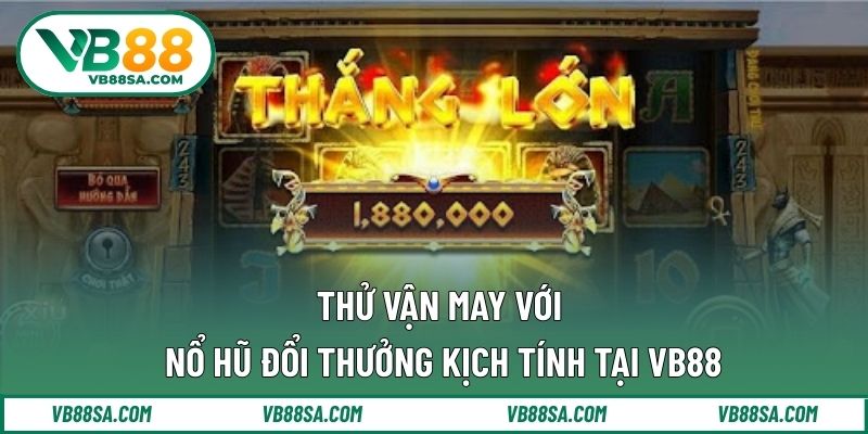 Thử vận may với nổ hũ đổi thưởng kịch tính tại VB88